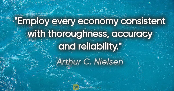 Arthur C. Nielsen quote: "Employ every economy consistent with thoroughness, accuracy..."