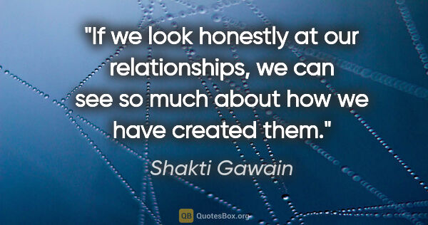 Shakti Gawain quote: "If we look honestly at our relationships, we can see so much..."