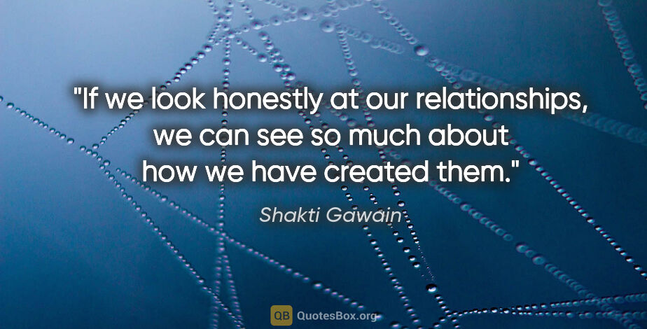 Shakti Gawain quote: "If we look honestly at our relationships, we can see so much..."