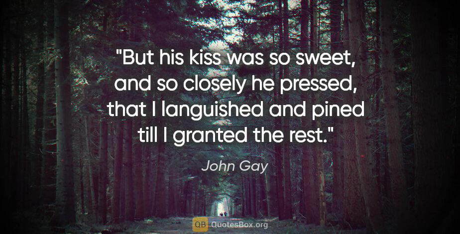 John Gay quote: "But his kiss was so sweet, and so closely he pressed, that I..."