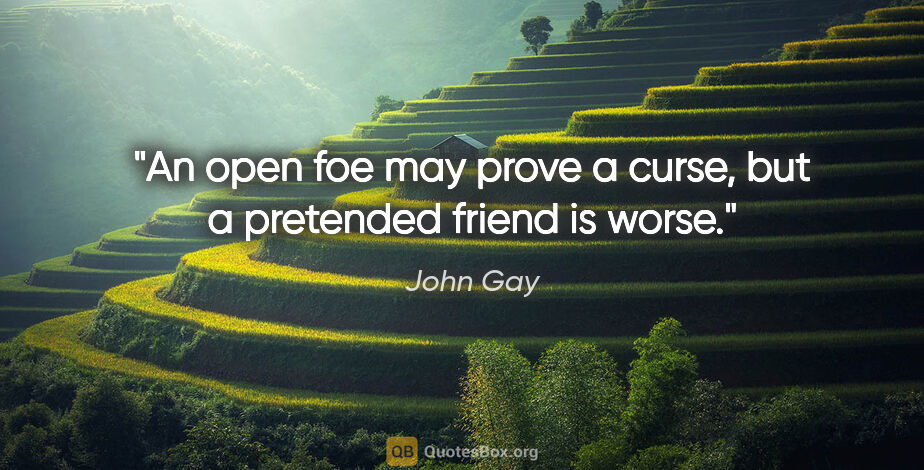 John Gay quote: "An open foe may prove a curse, but a pretended friend is worse."