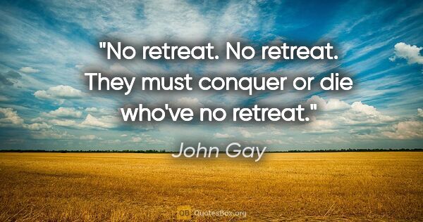 John Gay quote: "No retreat. No retreat. They must conquer or die who've no..."