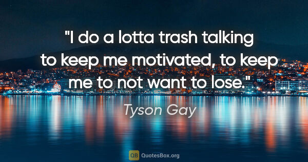 Tyson Gay quote: "I do a lotta trash talking to keep me motivated, to keep me to..."