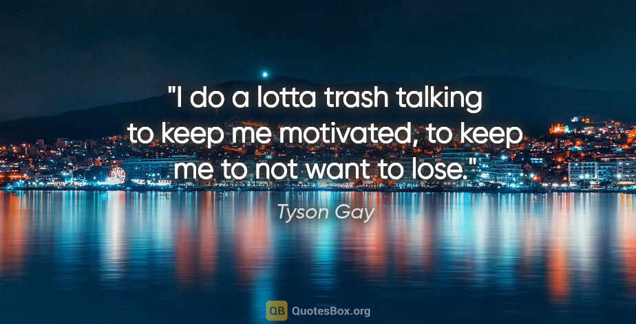 Tyson Gay quote: "I do a lotta trash talking to keep me motivated, to keep me to..."