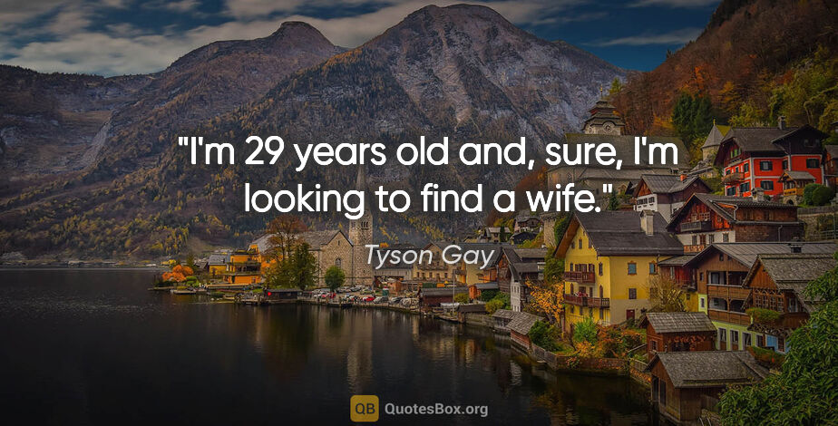 Tyson Gay quote: "I'm 29 years old and, sure, I'm looking to find a wife."