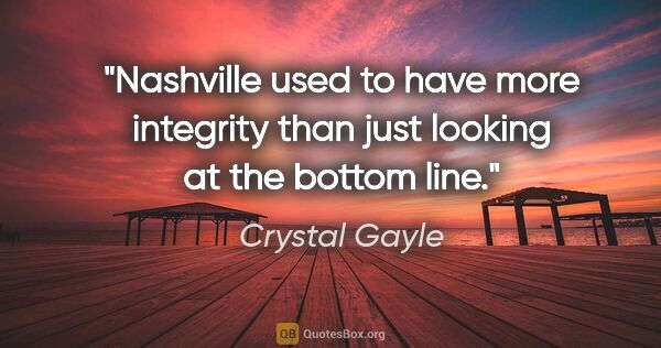 Crystal Gayle quote: "Nashville used to have more integrity than just looking at the..."