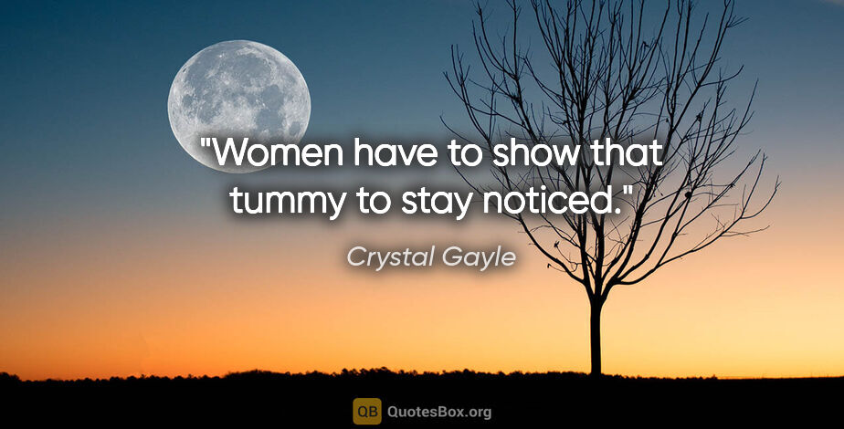 Crystal Gayle quote: "Women have to show that tummy to stay noticed."