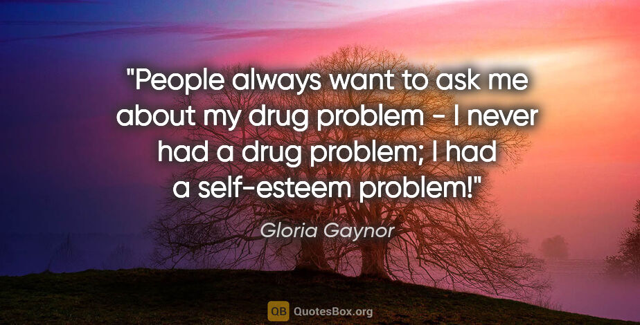 Gloria Gaynor quote: "People always want to ask me about my drug problem - I never..."