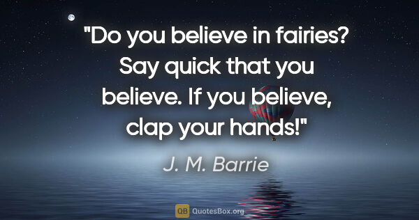J. M. Barrie quote: "Do you believe in fairies? Say quick that you believe. If you..."