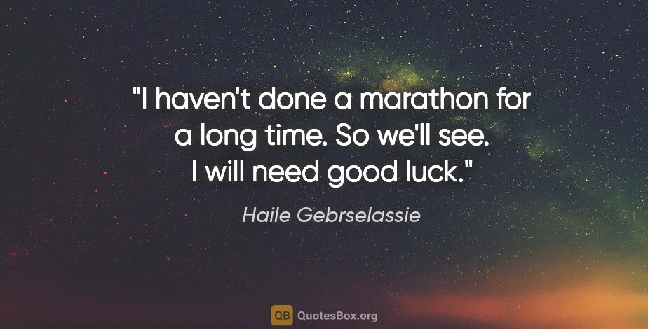 Haile Gebrselassie quote: "I haven't done a marathon for a long time. So we'll see. I..."