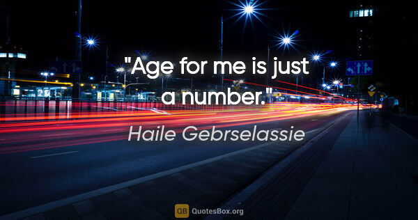 Haile Gebrselassie quote: "Age for me is just a number."