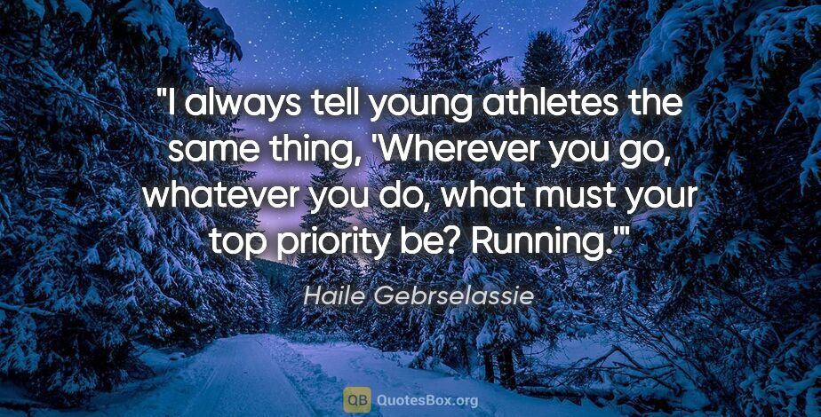 Haile Gebrselassie quote: "I always tell young athletes the same thing, 'Wherever you go,..."