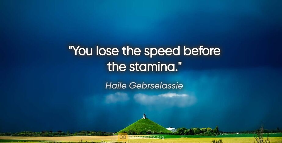 Haile Gebrselassie quote: "You lose the speed before the stamina."