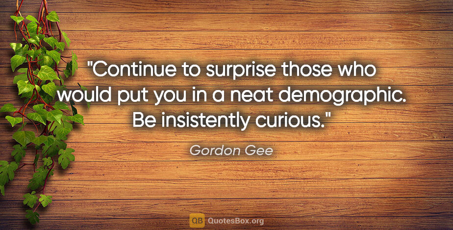 Gordon Gee quote: "Continue to surprise those who would put you in a neat..."