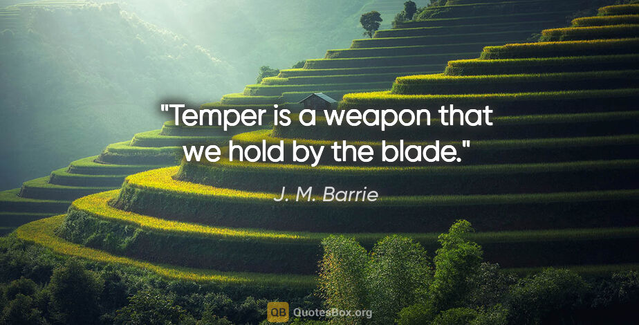 J. M. Barrie quote: "Temper is a weapon that we hold by the blade."