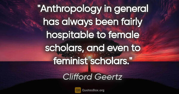 Clifford Geertz quote: "Anthropology in general has always been fairly hospitable to..."