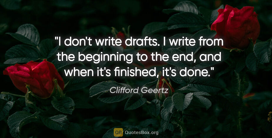 Clifford Geertz quote: "I don't write drafts. I write from the beginning to the end,..."