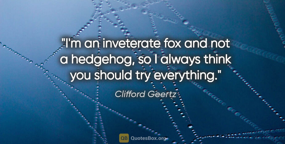 Clifford Geertz quote: "I'm an inveterate fox and not a hedgehog, so I always think..."