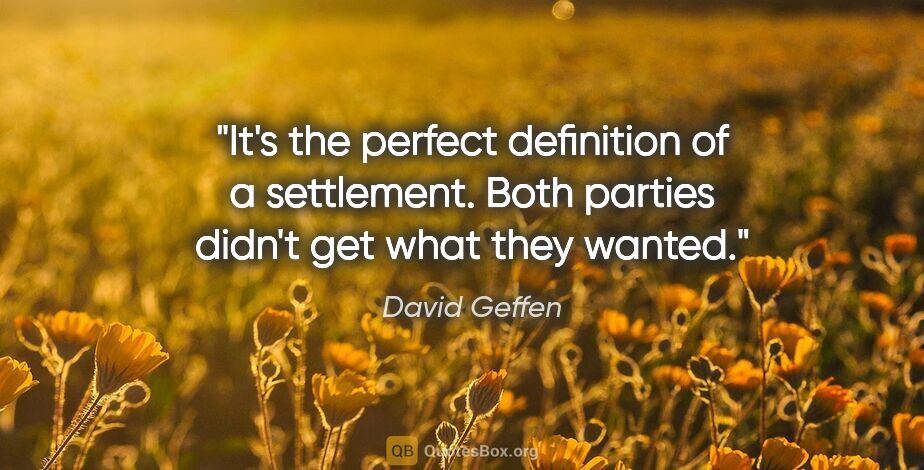 David Geffen quote: "It's the perfect definition of a settlement. Both parties..."