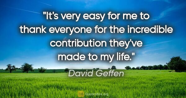 David Geffen quote: "It's very easy for me to thank everyone for the incredible..."