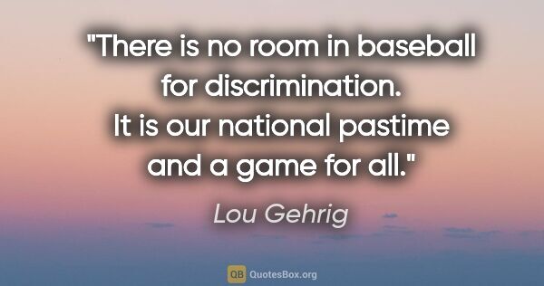 Lou Gehrig quote: "There is no room in baseball for discrimination. It is our..."