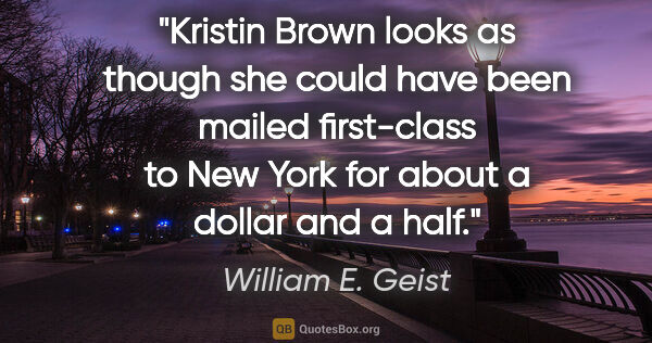 William E. Geist quote: "Kristin Brown looks as though she could have been mailed..."