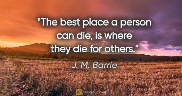 J. M. Barrie quote: "The best place a person can die, is where they die for others."