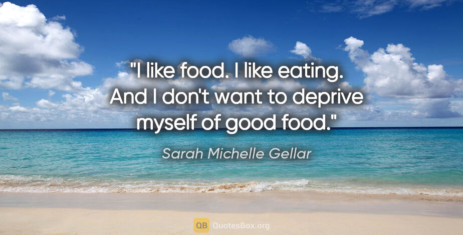 Sarah Michelle Gellar quote: "I like food. I like eating. And I don't want to deprive myself..."