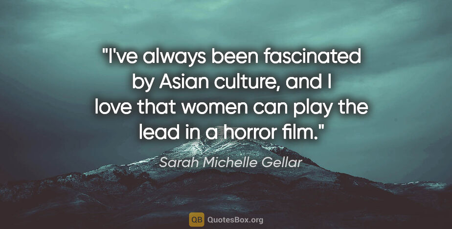 Sarah Michelle Gellar quote: "I've always been fascinated by Asian culture, and I love that..."