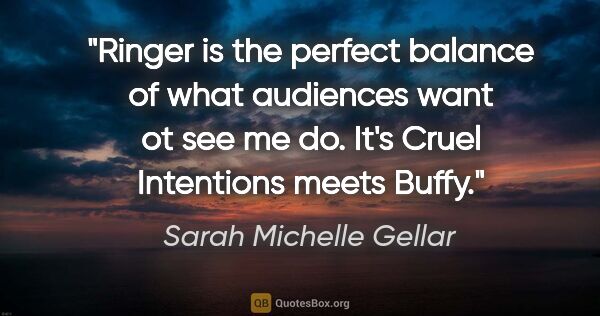 Sarah Michelle Gellar quote: "Ringer is the perfect balance of what audiences want ot see me..."