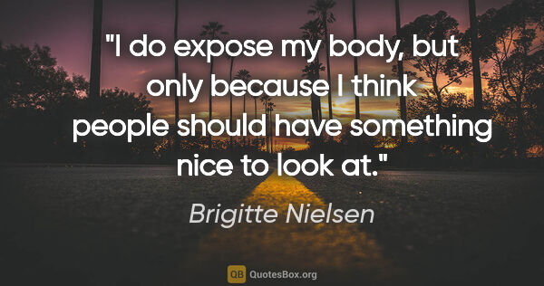 Brigitte Nielsen quote: "I do expose my body, but only because I think people should..."