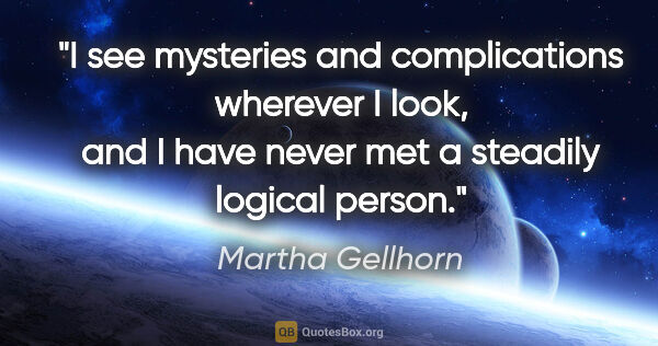 Martha Gellhorn quote: "I see mysteries and complications wherever I look, and I have..."