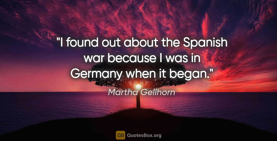 Martha Gellhorn quote: "I found out about the Spanish war because I was in Germany..."