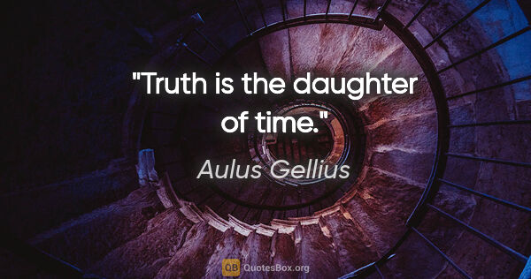 Aulus Gellius quote: "Truth is the daughter of time."