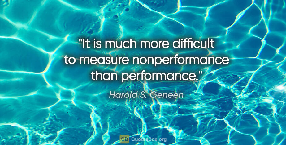 Harold S. Geneen quote: "It is much more difficult to measure nonperformance than..."
