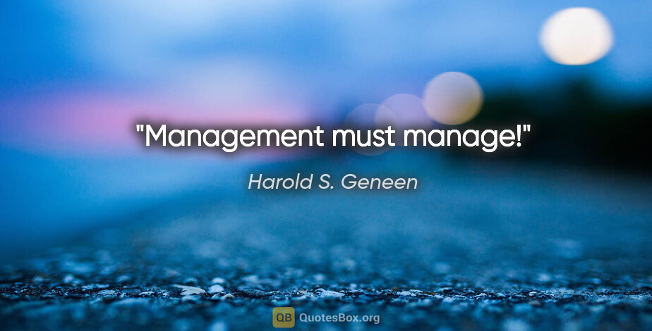 Harold S. Geneen quote: "Management must manage!"