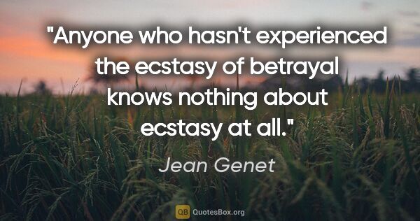 Jean Genet quote: "Anyone who hasn't experienced the ecstasy of betrayal knows..."