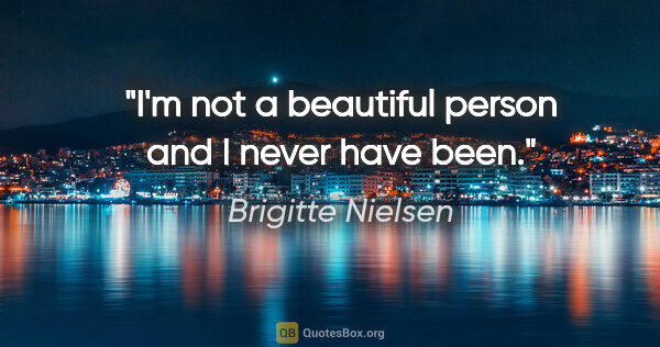 Brigitte Nielsen quote: "I'm not a beautiful person and I never have been."