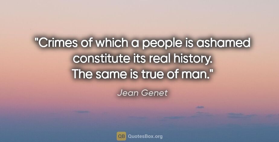 Jean Genet quote: "Crimes of which a people is ashamed constitute its real..."