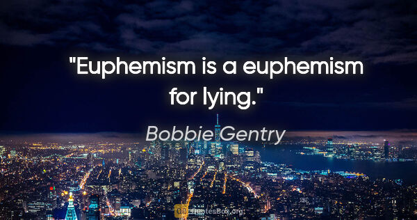 Bobbie Gentry quote: "Euphemism is a euphemism for lying."