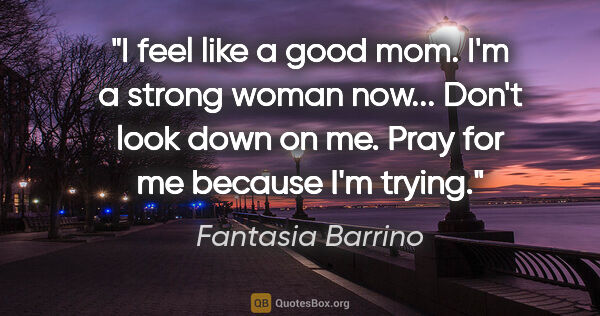 Fantasia Barrino quote: "I feel like a good mom. I'm a strong woman now... Don't look..."