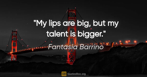 Fantasia Barrino quote: "My lips are big, but my talent is bigger."