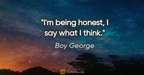 Boy George quote: "I'm being honest, I say what I think."