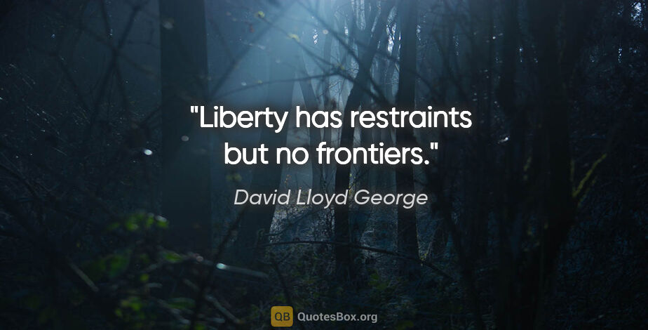 David Lloyd George quote: "Liberty has restraints but no frontiers."