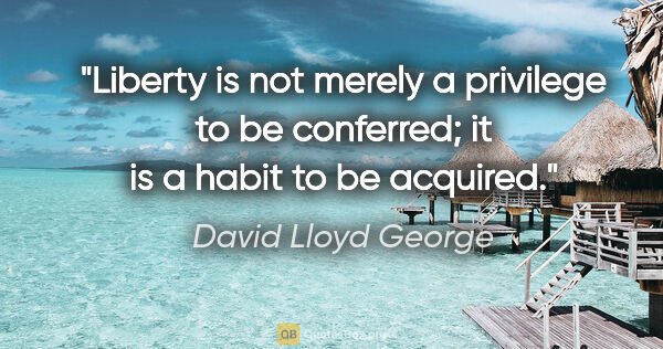 David Lloyd George quote: "Liberty is not merely a privilege to be conferred; it is a..."