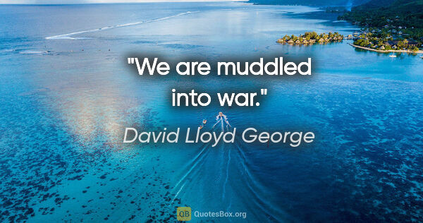 David Lloyd George quote: "We are muddled into war."