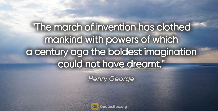 Henry George quote: "The march of invention has clothed mankind with powers of..."