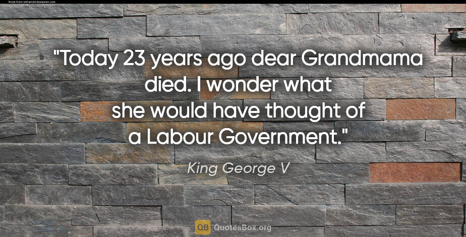 King George V quote: "Today 23 years ago dear Grandmama died. I wonder what she..."