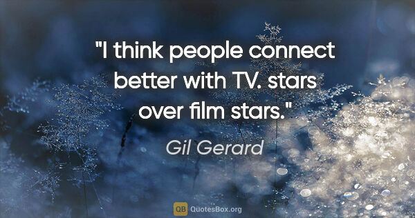 Gil Gerard quote: "I think people connect better with TV. stars over film stars."