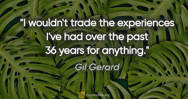 Gil Gerard quote: "I wouldn't trade the experiences I've had over the past 36..."